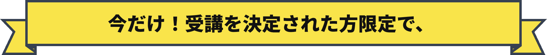 今だけ！受講を決定された方限定で、